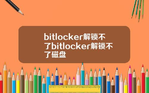bitlocker解锁不了bitlocker解锁不了磁盘