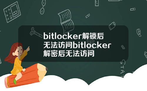 bitlocker解锁后无法访问bitlocker解密后无法访问