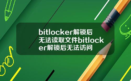 bitlocker解锁后无法读取文件bitlocker解锁后无法访问