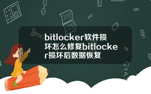 bitlocker软件损坏怎么修复bitlocker损坏后数据恢复