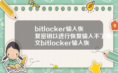 bitlocker输入恢复密钥以进行恢复输入不了英文bitlocker输入恢复密钥以进行恢复