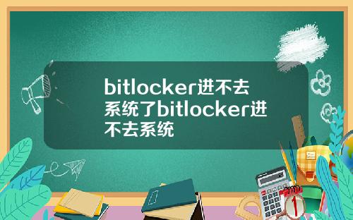 bitlocker进不去系统了bitlocker进不去系统