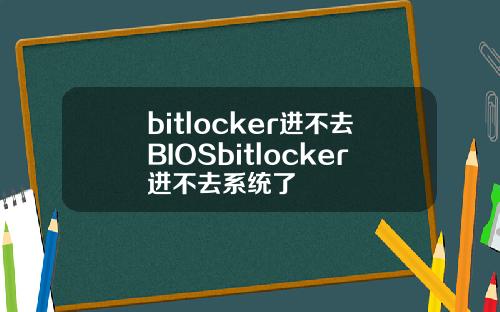 bitlocker进不去BIOSbitlocker进不去系统了