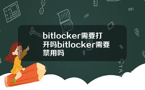 bitlocker需要打开吗bitlocker需要禁用吗
