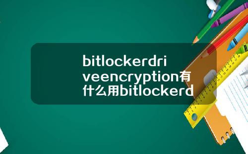 bitlockerdriveencryption有什么用bitlockerdriveencryption不能启用