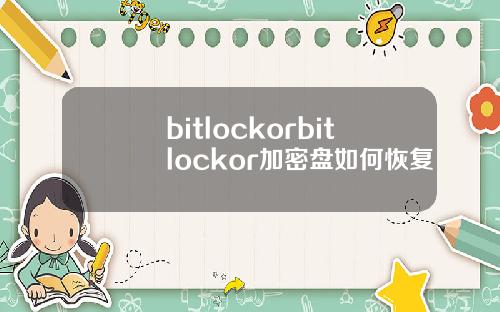 bitlockorbitlockor加密盘如何恢复