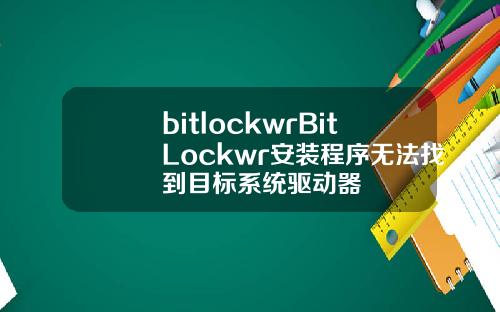 bitlockwrBitLockwr安装程序无法找到目标系统驱动器