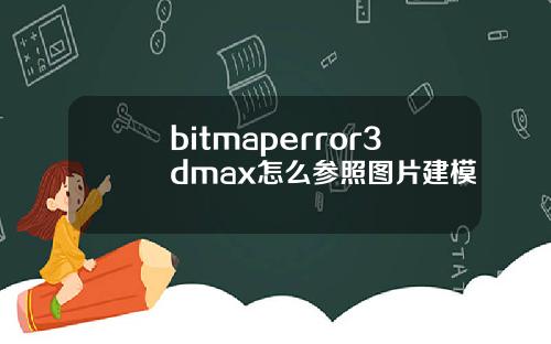 bitmaperror3dmax怎么参照图片建模