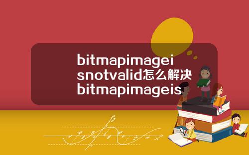 bitmapimageisnotvalid怎么解决bitmapimageisnotvalid怎么解决