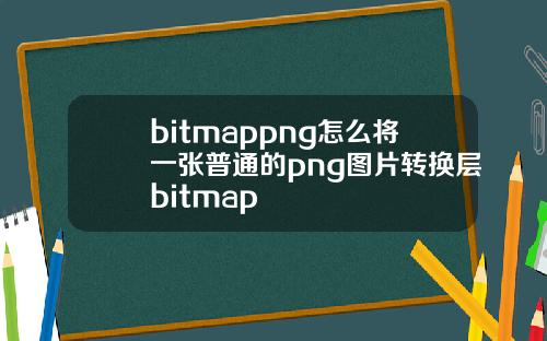 bitmappng怎么将一张普通的png图片转换层bitmap