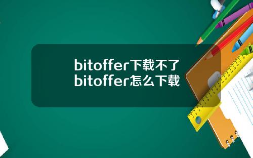 bitoffer下载不了bitoffer怎么下载