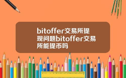 bitoffer交易所提现问题bitoffer交易所能提币吗