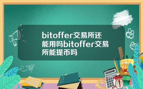 bitoffer交易所还能用吗bitoffer交易所能提币吗