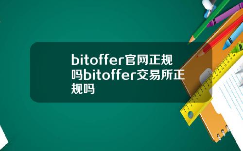 bitoffer官网正规吗bitoffer交易所正规吗