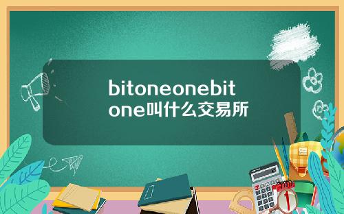 bitoneonebitone叫什么交易所