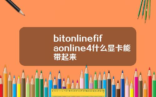 bitonlinefifaonline4什么显卡能带起来