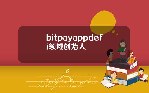 bitpayappdefi领域创始人