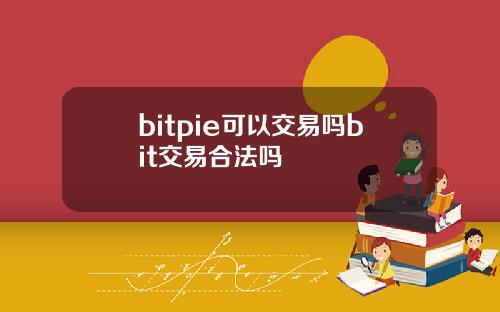bitpie可以交易吗bit交易合法吗