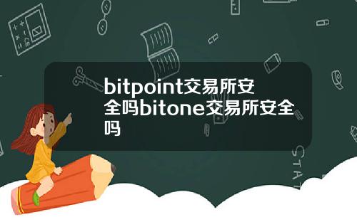bitpoint交易所安全吗bitone交易所安全吗