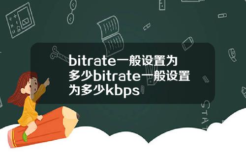 bitrate一般设置为多少bitrate一般设置为多少kbps