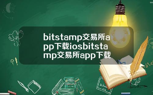 bitstamp交易所app下载iosbitstamp交易所app下载