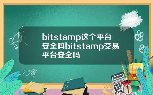 bitstamp这个平台安全吗bitstamp交易平台安全吗