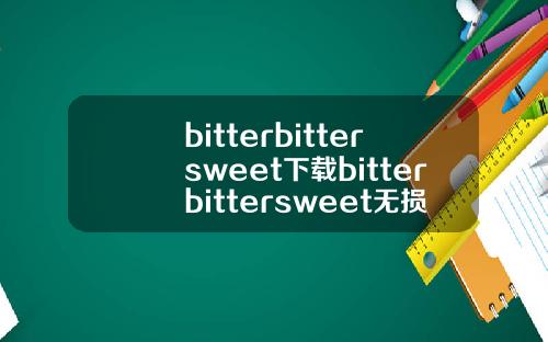 bitterbittersweet下载bitterbittersweet无损下载