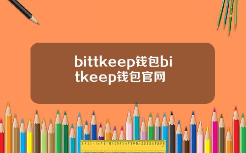 bittkeep钱包bitkeep钱包官网