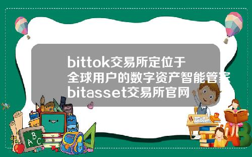bittok交易所定位于全球用户的数字资产智能管家bitasset交易所官网