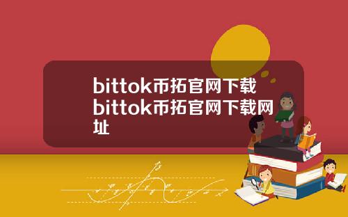 bittok币拓官网下载bittok币拓官网下载网址