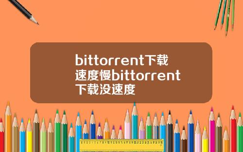 bittorrent下载速度慢bittorrent下载没速度