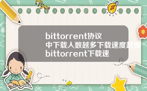 bittorrent协议中下载人数越多下载速度越慢bittorrent下载速度为0
