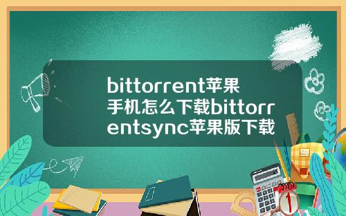 bittorrent苹果手机怎么下载bittorrentsync苹果版下载