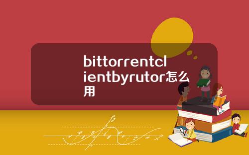 bittorrentclientbyrutor怎么用