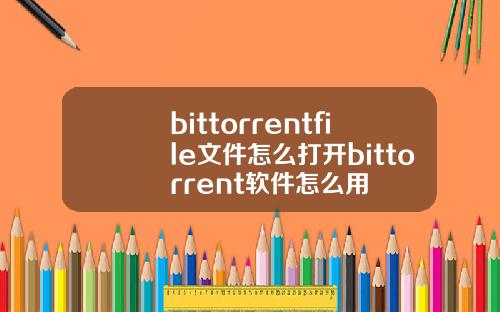 bittorrentfile文件怎么打开bittorrent软件怎么用