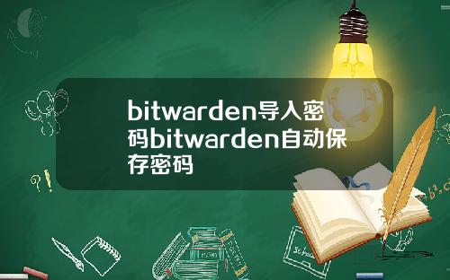 bitwarden导入密码bitwarden自动保存密码