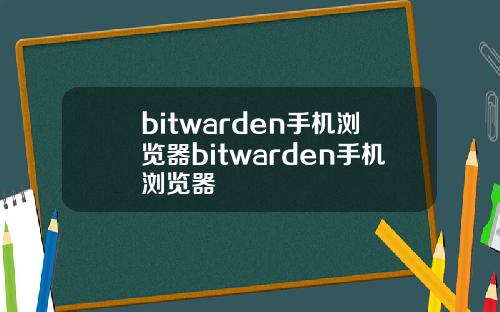 bitwarden手机浏览器bitwarden手机浏览器