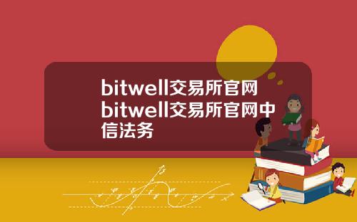 bitwell交易所官网bitwell交易所官网中信法务