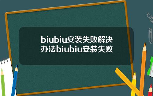 biubiu安装失败解决办法biubiu安装失败