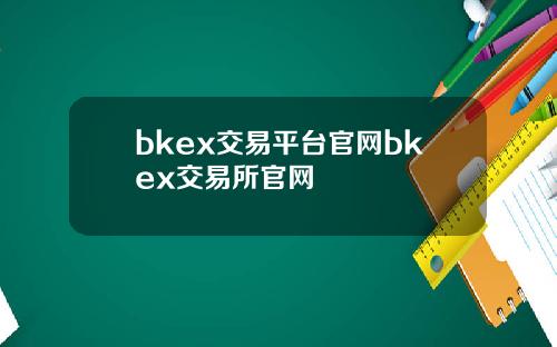 bkex交易平台官网bkex交易所官网