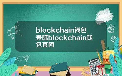 blockchain钱包登陆blockchain钱包官网