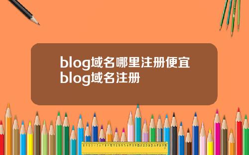 blog域名哪里注册便宜blog域名注册