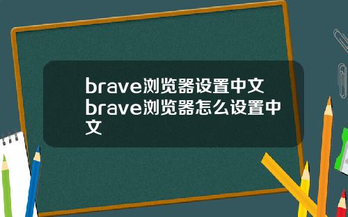brave浏览器设置中文brave浏览器怎么设置中文