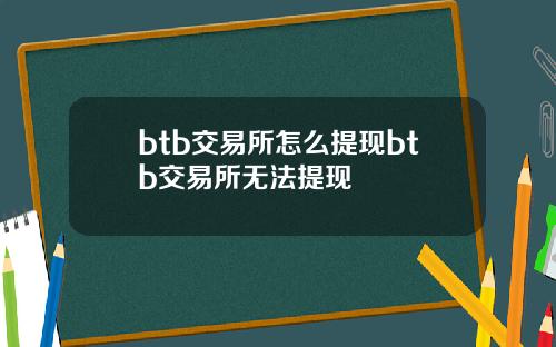 btb交易所怎么提现btb交易所无法提现