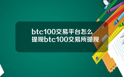 btc100交易平台怎么提现btc100交易所提现
