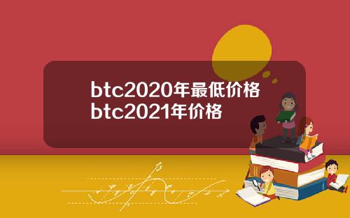 btc2020年最低价格btc2021年价格