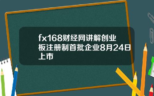 fx168财经网讲解创业板注册制首批企业8月24日上市