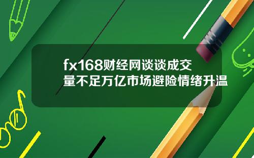 fx168财经网谈谈成交量不足万亿市场避险情绪升温