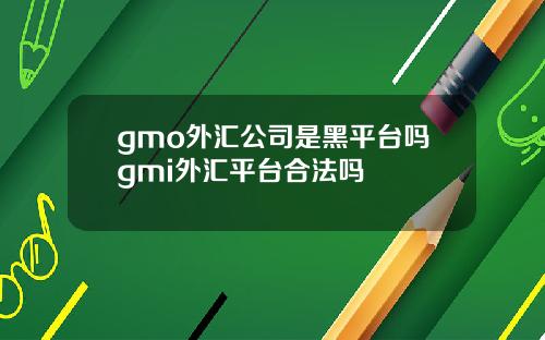 gmo外汇公司是黑平台吗gmi外汇平台合法吗