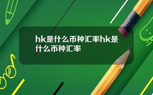 hk是什么币种汇率hk是什么币种汇率